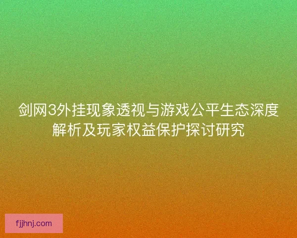 剑网3外挂现象透视与游戏公平生态深度解析及玩家权益保护探讨研究