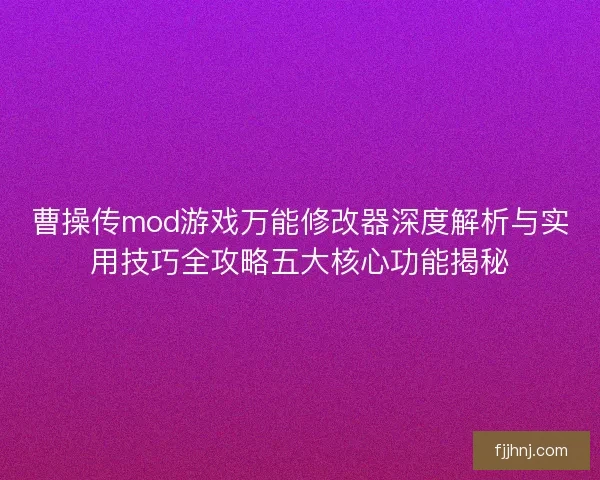 曹操传mod游戏万能修改器深度解析与实用技巧全攻略五大核心功能揭秘 曹操传mod游戏万能修改器深度解析与实用技巧全攻略五大核心功能揭秘