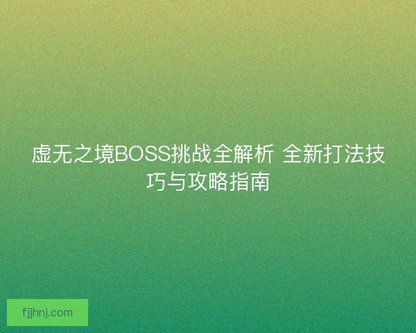 虚无之境BOSS挑战全解析 全新打法技巧与攻略指南