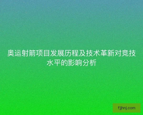 奥运射箭项目发展历程及技术革新对竞技水平的影响分析