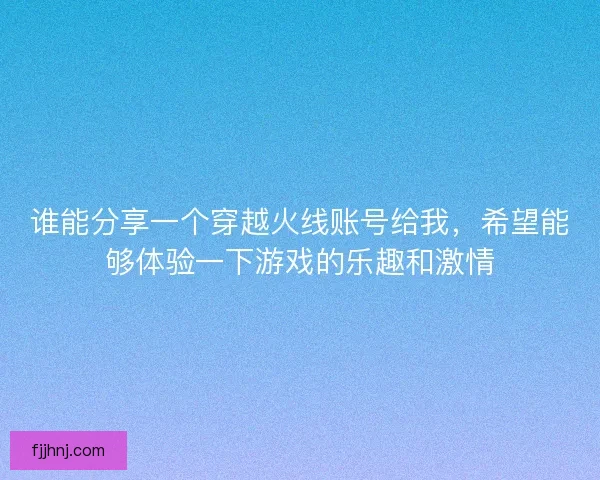 谁能分享一个穿越火线账号给我，希望能够体验一下游戏的乐趣和激情