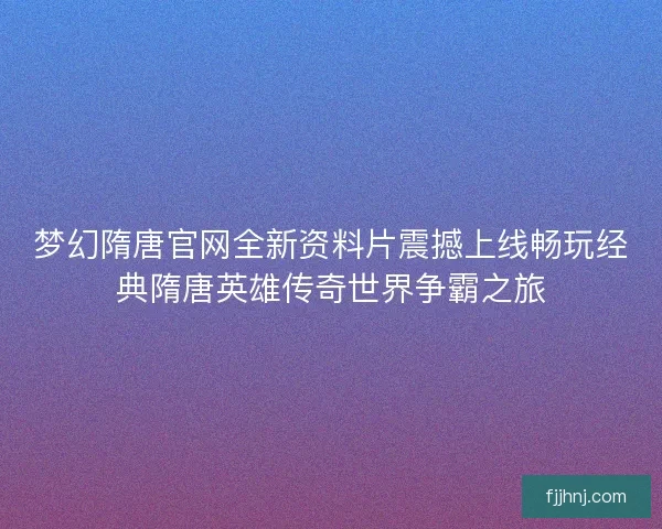 梦幻隋唐官网全新资料片震撼上线畅玩经典隋唐英雄传奇世界争霸之旅 梦幻隋唐官网全新资料片震撼上线畅玩经典隋唐英雄传奇世界争霸之旅