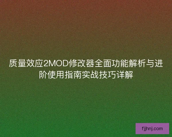 质量效应2MOD修改器全面功能解析与进阶使用指南实战技巧详解 质量效应2MOD修改器全面功能解析与进阶使用指南实战技巧详解