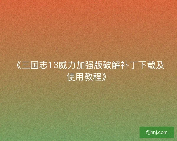 《三国志13威力加强版破解补丁下载及使用教程》 《三国志13威力加强版破解补丁下载及使用教程》